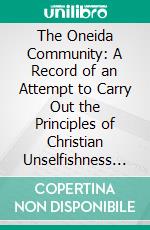 The Oneida Community: A Record of an Attempt to Carry Out the Principles of Christian Unselfishness and Scientific Race-Improvement. E-book. Formato PDF ebook di Allan Estlake