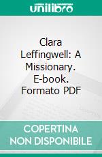 Clara Leffingwell: A Missionary. E-book. Formato PDF ebook di Walter Ashbel Sellew