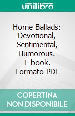Home Ballads: Devotional, Sentimental, Humorous. E-book. Formato PDF ebook
