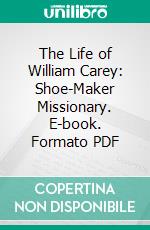 The Life of William Carey: Shoe-Maker Missionary. E-book. Formato PDF ebook