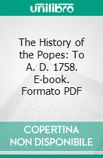 The History of the Popes: To A. D. 1758. E-book. Formato PDF ebook