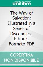 The Way of Salvation: Illustrated in a Series of Discourses. E-book. Formato PDF ebook
