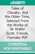 Tales of Chivalry: And the Olden Time, Selected From the Works of Sir Walter Scott. E-book. Formato PDF