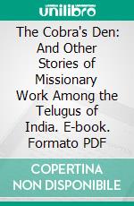 The Cobra's Den: And Other Stories of Missionary Work Among the Telugus of India. E-book. Formato PDF ebook di Jacob Chamberlain