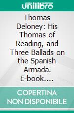 Thomas Deloney: His Thomas of Reading, and Three Ballads on the Spanish Armada. E-book. Formato PDF ebook