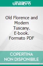 Old Florence and Modern Tuscany. E-book. Formato PDF ebook