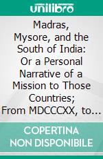 Madras, Mysore, and the South of India: Or a Personal Narrative of a Mission to Those Countries; From MDCCCXX, to MDCCCXXVIII. E-book. Formato PDF ebook