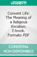 Convent Life: The Meaning of a Religious Vocation. E-book. Formato PDF ebook di Martin J. Scott