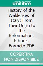 History of the Waldenses of Italy: From Their Origin to the Reformation. E-book. Formato PDF