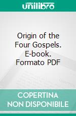 Origin of the Four Gospels. E-book. Formato PDF