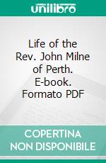 Life of the Rev. John Milne of Perth. E-book. Formato PDF