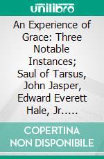 An Experience of Grace: Three Notable Instances; Saul of Tarsus, John Jasper, Edward Everett Hale, Jr.. E-book. Formato PDF