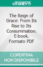 The Reign of Grace: From Its Rise to Its Consummation. E-book. Formato PDF ebook di Abraham Booth