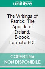 The Writings of Patrick: The Apostle of Ireland. E-book. Formato PDF