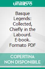 Basque Legends: Collected, Chiefly in the Labourd. E-book. Formato PDF ebook