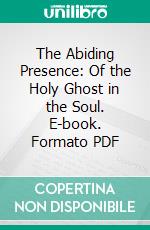 The Abiding Presence: Of the Holy Ghost in the Soul. E-book. Formato PDF ebook