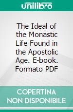 The Ideal of the Monastic Life Found in the Apostolic Age. E-book. Formato PDF ebook