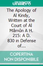 The Apology of Al Kindy, Written at the Court of Al Mâmûn A H. 215: A D. 830 in Defense of Christianity Against Islam, With an Essay on Its Age and Authorship Read Before the Royal Asiatic Society. E-book. Formato PDF ebook