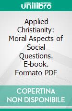 Applied Christianity: Moral Aspects of Social Questions. E-book. Formato PDF ebook