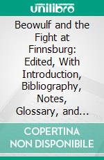 Beowulf and the Fight at Finnsburg: Edited, With Introduction, Bibliography, Notes, Glossary, and Appendices. E-book. Formato PDF