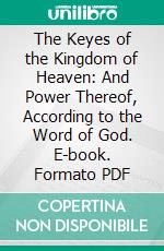 The Keyes of the Kingdom of Heaven: And Power Thereof, According to the Word of God. E-book. Formato PDF ebook di John Cotton