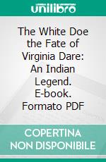 The White Doe the Fate of Virginia Dare: An Indian Legend. E-book. Formato PDF ebook