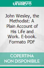 John Wesley, the Methodist: A Plain Account of His Life and Work. E-book. Formato PDF ebook