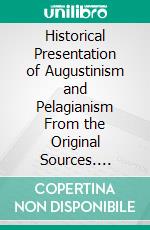 Historical Presentation of Augustinism and Pelagianism From the Original Sources. E-book. Formato PDF ebook