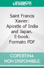 Saint Francis Xavier: Apostle of India and Japan. E-book. Formato PDF ebook di John C. Reville