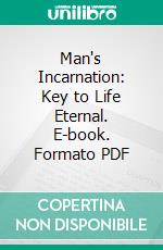 Man's Incarnation: Key to Life Eternal. E-book. Formato PDF ebook