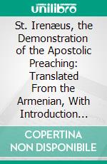 St. Irenæus, the Demonstration of the Apostolic Preaching: Translated From the Armenian, With Introduction and Notes. E-book. Formato PDF ebook di J. Armitage Robinson