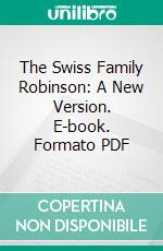 The Swiss Family Robinson: A New Version. E-book. Formato PDF ebook di Johann David Wyss