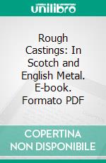 Rough Castings: In Scotch and English Metal. E-book. Formato PDF ebook