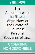 The Appearances of the Blessed Virgin Mary at the Grotto of Lourdes: Personal Souvenirs of an Eyewitness. E-book. Formato PDF ebook