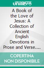 A Book of the Love of Jesus: A Collection of Ancient English Devotions in Prose and Verse. E-book. Formato PDF ebook