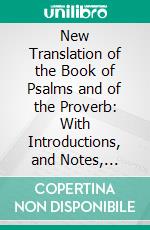 New Translation of the Book of Psalms and of the Proverb: With Introductions, and Notes, Chiefly Explanatory. E-book. Formato PDF ebook di George R. Noyes