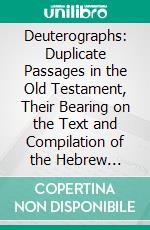 Deuterographs: Duplicate Passages in the Old Testament, Their Bearing on the Text and Compilation of the Hebrew Scriptures. E-book. Formato PDF ebook di Robert Baker Girdlestone