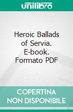 Heroic Ballads of Servia. E-book. Formato PDF ebook di George Rapall Noyes