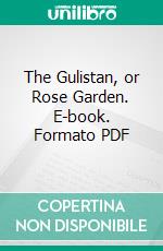 The Gulistan, or Rose Garden. E-book. Formato PDF