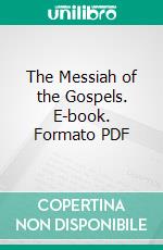 The Messiah of the Gospels. E-book. Formato PDF ebook di Charles Augustus Briggs