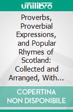 Proverbs, Proverbial Expressions, and Popular Rhymes of Scotland: Collected and Arranged, With Introduction, Notes and Parallel Phrases. E-book. Formato PDF ebook