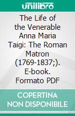 The Life of the Venerable Anna Maria Taigi: The Roman Matron (1769-1837;). E-book. Formato PDF