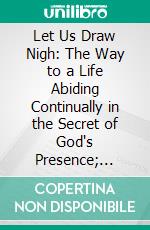 Let Us Draw Nigh: The Way to a Life Abiding Continually in the Secret of God's Presence; Meditations on Hebrews X: 19-25. E-book. Formato PDF ebook di Andrew Murray
