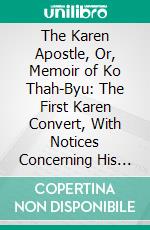 The Karen Apostle, Or, Memoir of Ko Thah-Byu: The First Karen Convert, With Notices Concerning His Nation. E-book. Formato PDF ebook