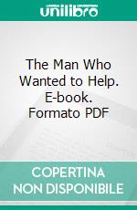 The Man Who Wanted to Help. E-book. Formato PDF