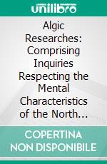 Algic Researches: Comprising Inquiries Respecting the Mental Characteristics of the North American Indians; First Series, Indian Tales and Legends. E-book. Formato PDF ebook