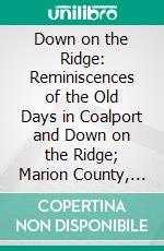 Down on the Ridge: Reminiscences of the Old Days in Coalport and Down on the Ridge; Marion County, Iowa. E-book. Formato PDF ebook