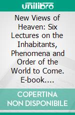 New Views of Heaven: Six Lectures on the Inhabitants, Phenomena and Order of the World to Come. E-book. Formato PDF ebook