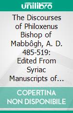 The Discourses of Philoxenus Bishop of Mabbôgh, A. D. 485-519: Edited From Syriac Manuscripts of the Sixth and Seventh Centuries in the British Museum. E-book. Formato PDF ebook