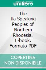 The Ila-Speaking Peoples of Northern Rhodesia. E-book. Formato PDF